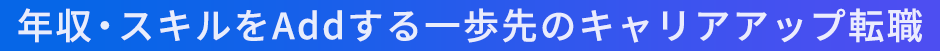 年収・スキルをAddする一歩先のキャリアアップ転職